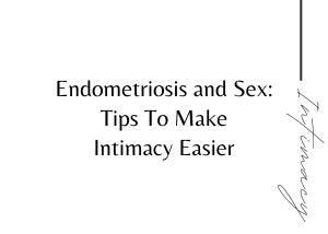 Endometriosis and Sex: Tips To Make Intimacy Easier