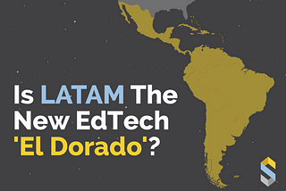 Is LATAM The New EdTech ‘El Dorado’?