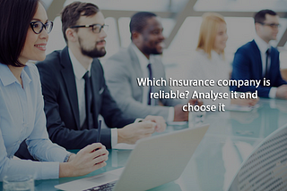 Which insurance company is reliable? Analyse it and choose it