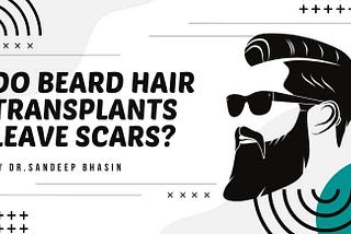 Do Beard Hair Transplants Leave Scars?