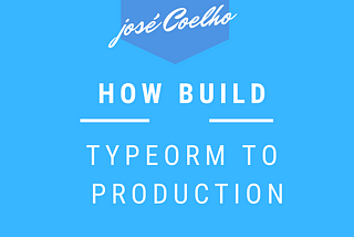 HOW BUILD TYPEORM TO PRODUCTION (TYPESCRIPT — JAVASCRIPT)?