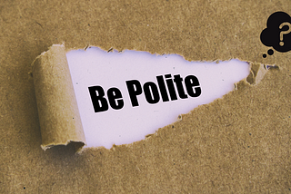 Be Polite? Wait…