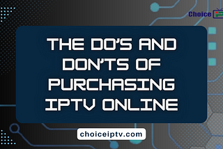 The Do’s and Don’ts of Purchasing IPTV Online | Choice IPTV