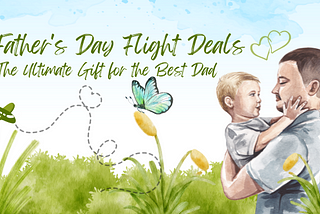 Father’s Day Flight Deals: The Ultimate Gift for the Best Dad