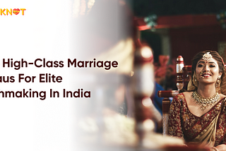 Top 5 High-Class Marriage Bureaus For Elite Matchmaking In India