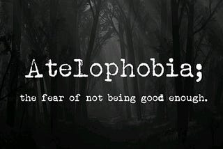 ATELOPHOBIA - The Fear of not being good enough