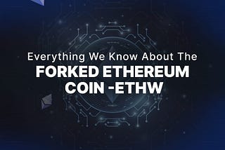 Everything We Know About The Forked Ethereum- ETHW