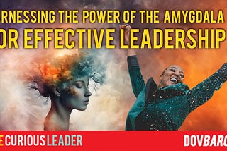Harnessing the Power of the Amygdala for Effective Leadership