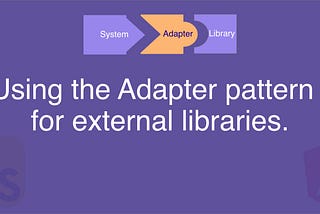 Using the adapter pattern for external libraries.