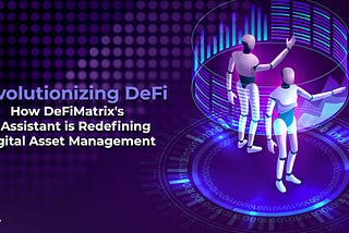 Revolutionizing DeFi: How DeFiMatrix’s AI Assistant is Redefining Digital Asset Management