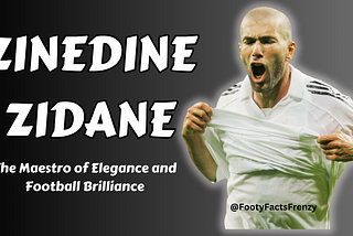 Zinedine Zidane — The Maestro of Elegance and Football Brilliance