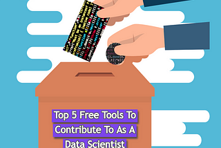 Top 5 Free Tools To Contribute To As A Data Scientist