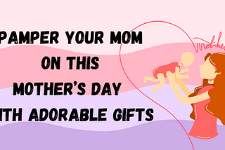 Pamper your mom on this Mother’s Day with adorable gifts