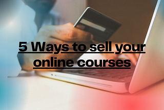 5 Unique Ways To Sell Your Courses Online