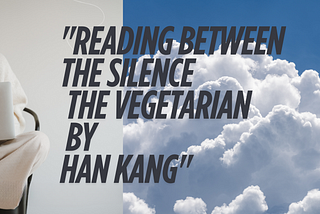 Reading Between the Silence — The Vegetarian by Han Kang