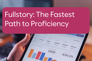 Fullstory: The Fastest Path to Proficiency