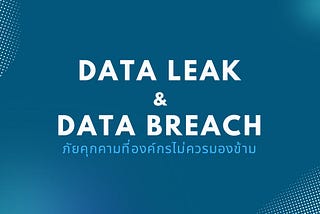 Data Leak & Data Breach: ภัยคุกคามที่องค์กรไม่ควรมองข้าม