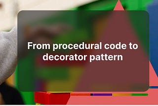 From procedural code to decorator pattern