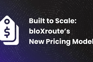 Built to Scale: bloXroute’s New Pricing Model