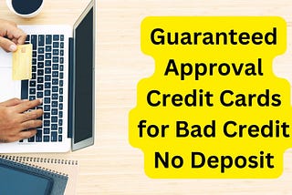 Guaranteed Approval Credit Cards for Bad Credit No Deposit