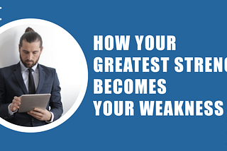 How Your Greatest Strength Becomes Your Weakness