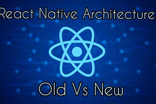 React Native New Architecture — Old Vs New