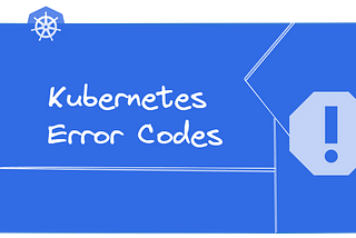 Kubernetes Error Codes: What They Mean and How to Fix Them