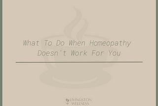 What To Do When Homeopathy Doesn’t Work For You.
