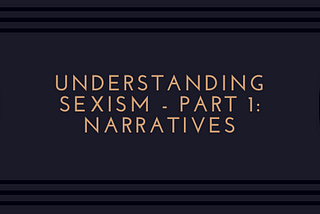 Understanding Sexism — Part 1: Narratives
