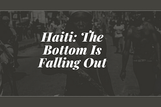 Haiti: The Bottom Is Falling Out?