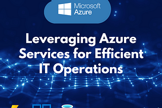 Leveraging Azure Services for Efficient IT Operations