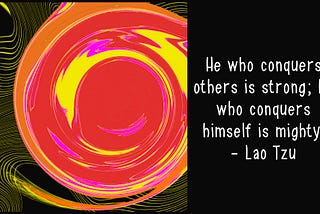 He who conquers himself is mighty — Lao Tzu