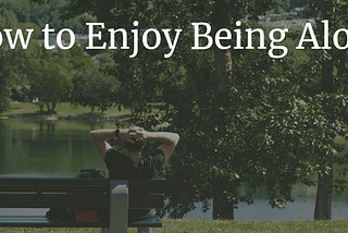 How to Enjoy Being Alone: 5 Ways to Live Happy Without Much Company