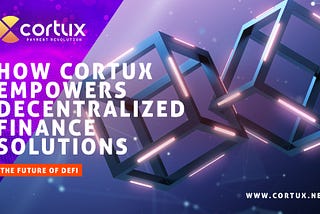 The Future of DeFi: How Cortux Empowers Decentralized Finance Solutions