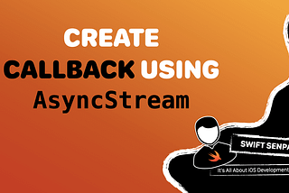 How to Create Callback-like Behavior Using AsyncStream in Swift