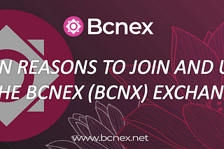 TEN REASONS TO JOIN AND USE THE BCNEX (BCNX) EXCHANGE