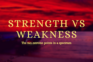 Strengths Vs Weaknesses — The two extreme points in a spectrum