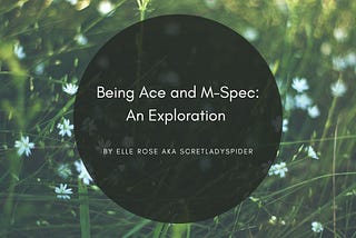 A background of green grass dotted with small white flowers. In the center is a dark green, slightly transparent circle. White text reads: Being Ace and M-Spec: An Exploration, by Elle Rose AKA scretladyspider.