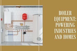 Behind the Scenes: How Boiler Equipment Powers Industries and Homes
