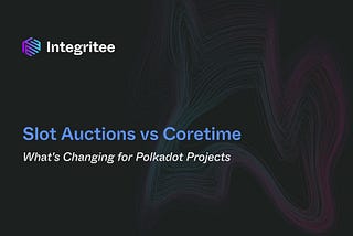 Slot Auctions vs Coretime: What’s Changing for Polkadot Projects