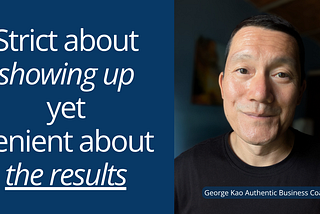 Strict about Showing Up, Lenient about the Results.