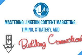 Mastering LinkedIn Content Marketing: Timing, Strategy, and Building Connections