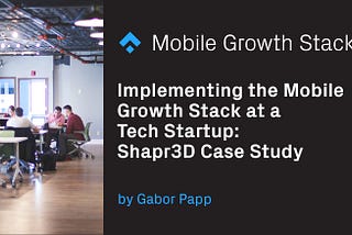 How to implement the Mobile Growth Stack at a tech startup? — Shapr3D case study