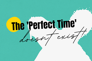 The ‘Perfect Time’ does not exist!