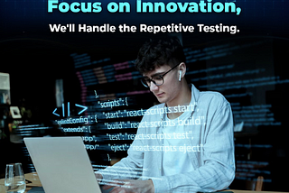 Focus On Innovation, We’ll Handle The Repetitive Testing