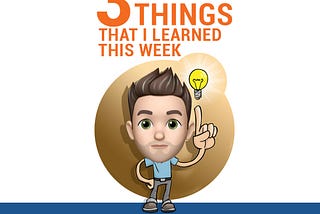 The 3 Things That I Learned This Week