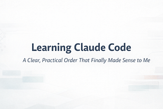 Learning Claude Code: A Clear, Practical Order That Finally Made Sense to Me