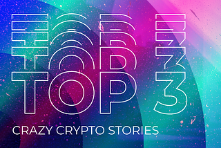 Top 3 Crazy Crypto Stories