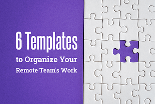 6 Templates to Organize Your Remote Team’s Work