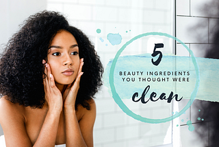 5 Beauty Ingredients You Thought Were Clean